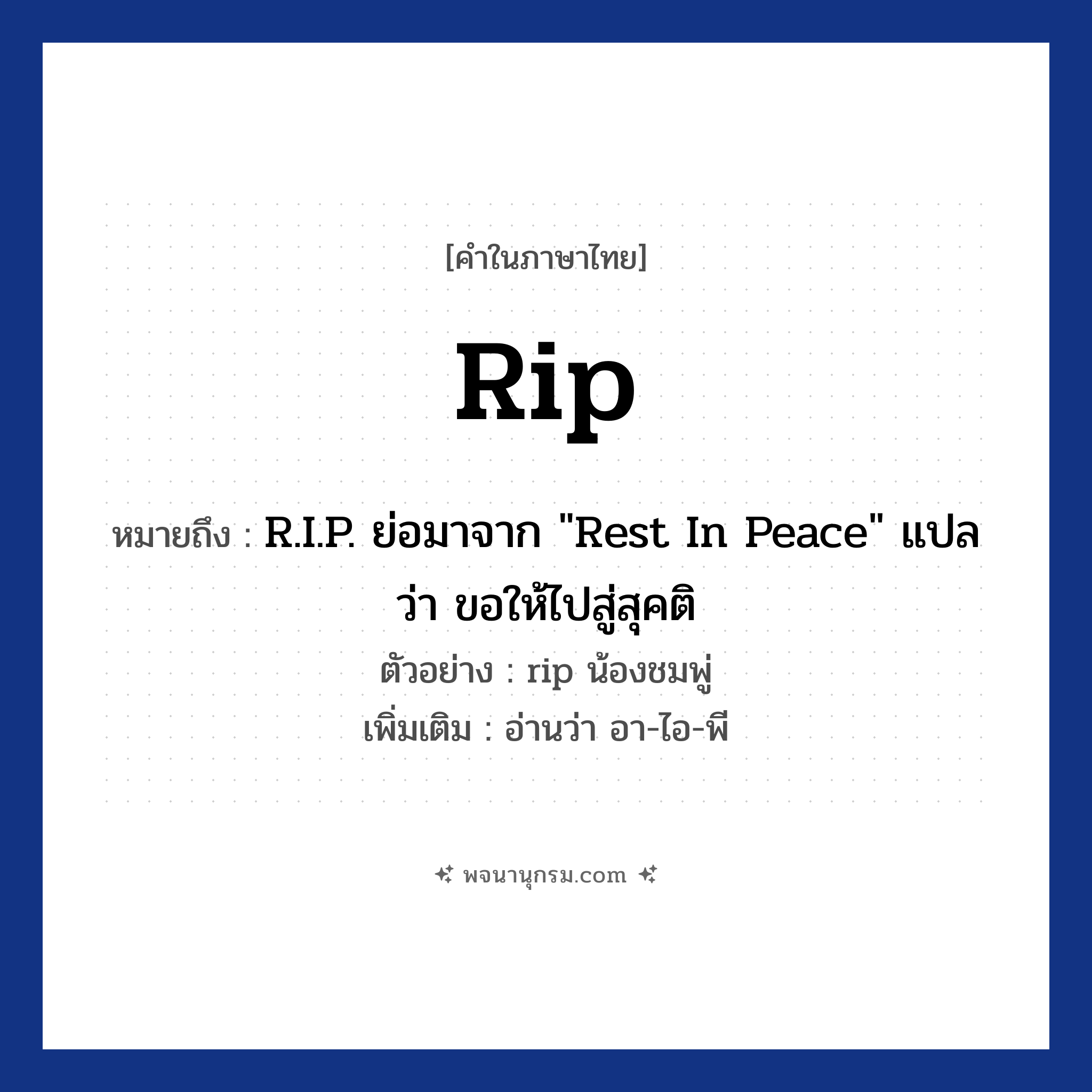 rip ความหมาย หมายถึงอะไร?, คำในภาษาไทย rip หมายถึง R.I.P. ย่อมาจาก &#34;Rest In Peace&#34; แปลว่า ขอให้ไปสู่สุคติ ตัวอย่าง rip น้องชมพู่ เพิ่มเติม อ่านว่า อา-ไอ-พี