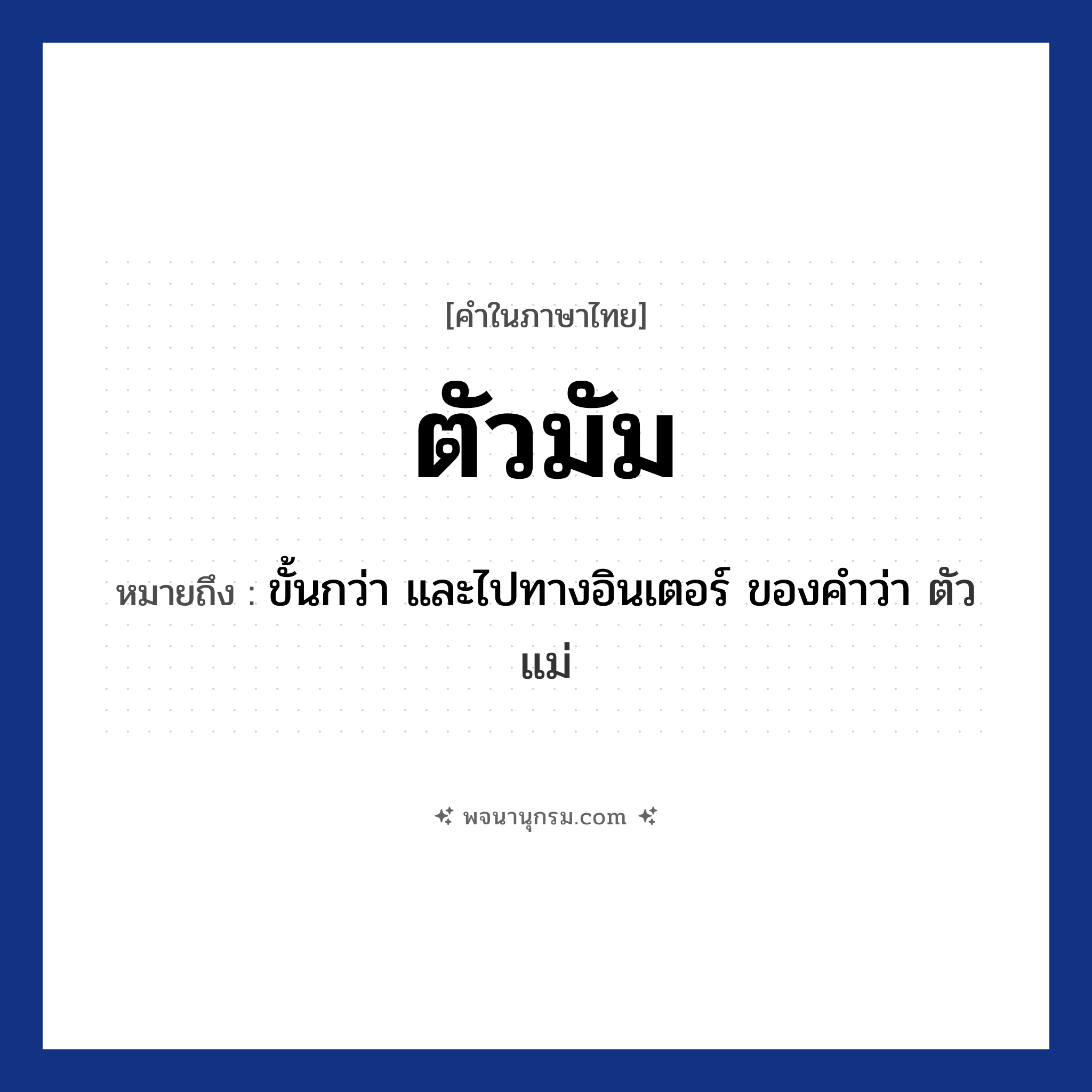 ตัวมัม ความหมาย หมายถึงอะไร?, คำในภาษาไทย ตัวมัม หมายถึง ขั้นกว่า และไปทางอินเตอร์ ของคำว่า ตัวแม่ ประเภท คำนาม หมวด คำนาม