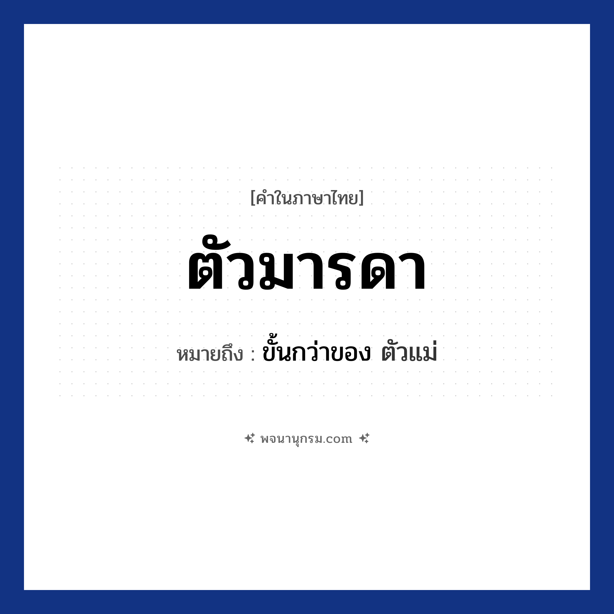 ตัวมารดา ความหมาย หมายถึงอะไร?, คำในภาษาไทย ตัวมารดา หมายถึง ขั้นกว่าของ ตัวแม่ ประเภท คำนาม หมวด คำนาม