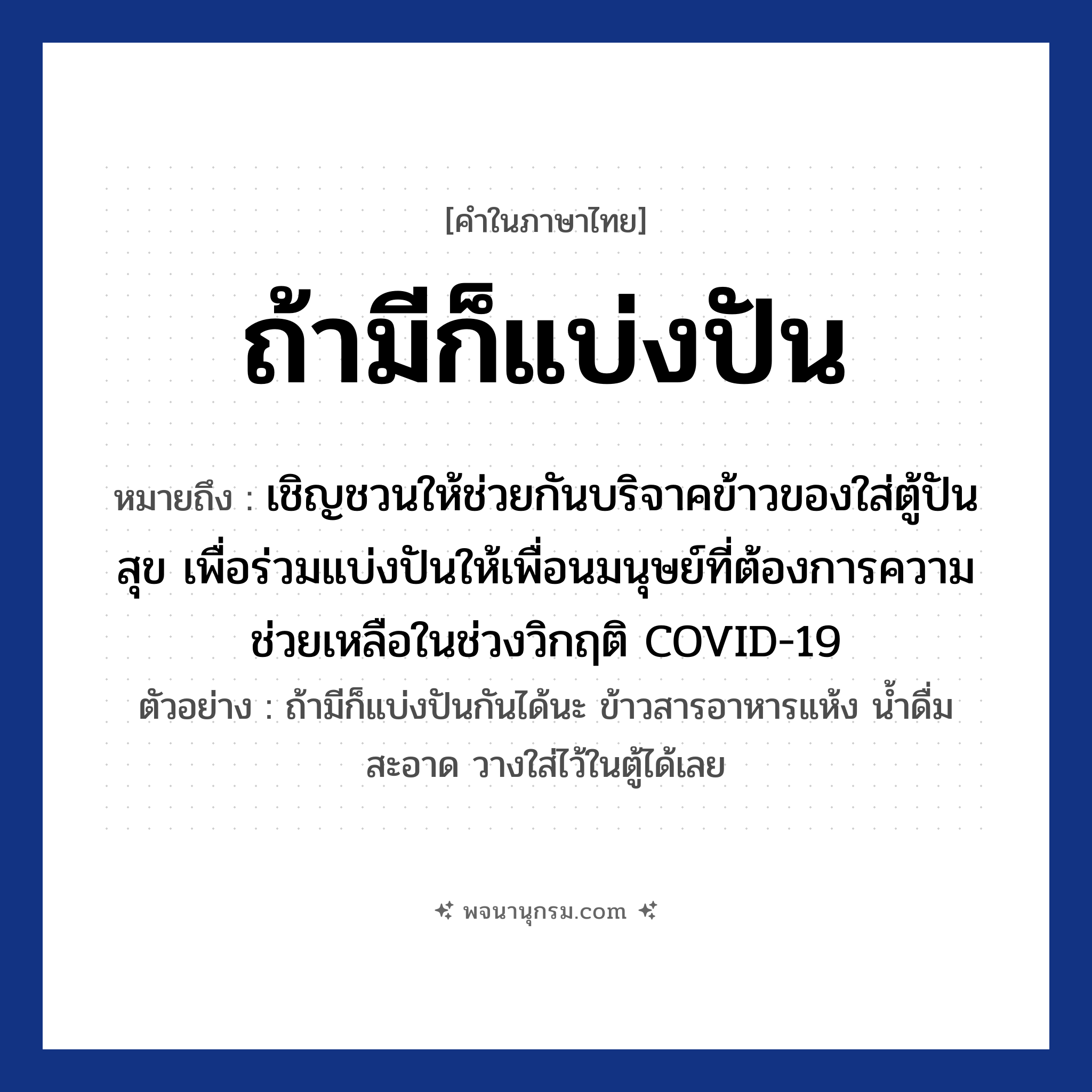 ถ้ามีก็แบ่งปัน ความหมาย หมายถึงอะไร?, คำในภาษาไทย ถ้ามีก็แบ่งปัน หมายถึง เชิญชวนให้ช่วยกันบริจาคข้าวของใส่ตู้ปันสุข เพื่อร่วมแบ่งปันให้เพื่อนมนุษย์ที่ต้องการความช่วยเหลือในช่วงวิกฤติ COVID-19 ตัวอย่าง ถ้ามีก็แบ่งปันกันได้นะ ข้าวสารอาหารแห้ง น้ำดื่มสะอาด วางใส่ไว้ในตู้ได้เลย