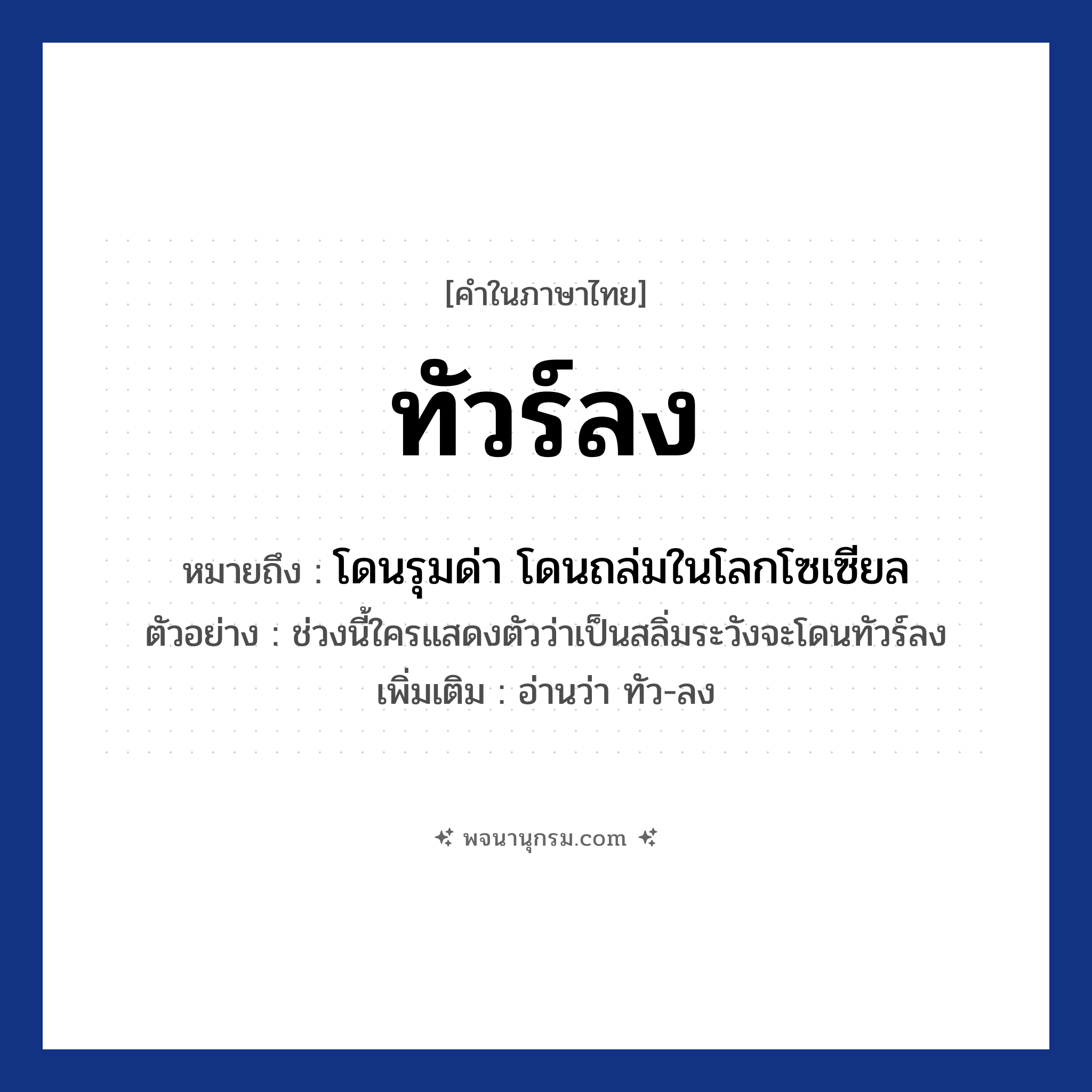 ทัวร์ลง ความหมาย หมายถึงอะไร?, คำในภาษาไทย ทัวร์ลง หมายถึง โดนรุมด่า โดนถล่มในโลกโซเซียล ตัวอย่าง ช่วงนี้ใครแสดงตัวว่าเป็นสลิ่มระวังจะโดนทัวร์ลง เพิ่มเติม อ่านว่า ทัว-ลง