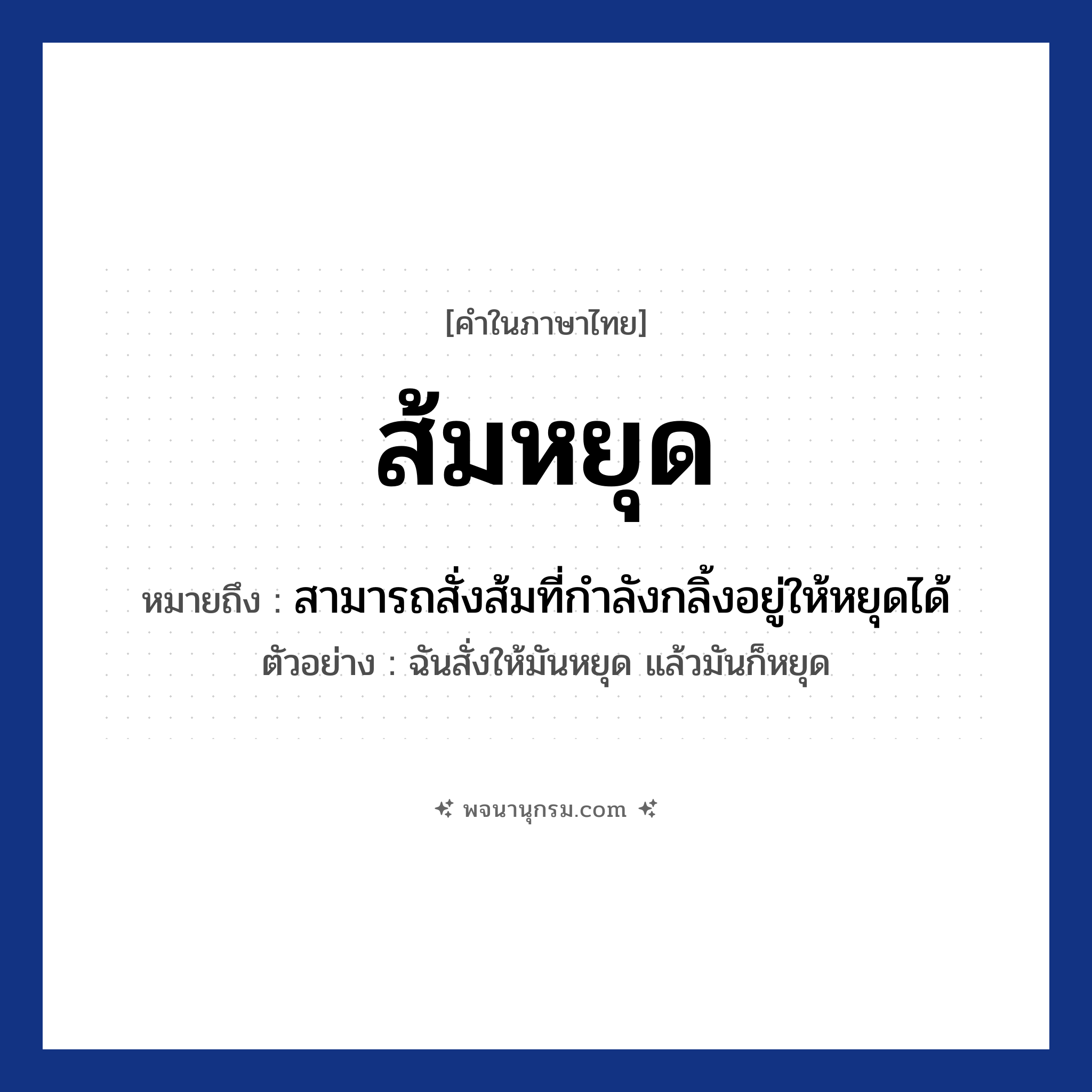 ส้มหยุด ความหมาย หมายถึงอะไร?, คำในภาษาไทย ส้มหยุด หมายถึง สามารถสั่งส้มที่กำลังกลิ้งอยู่ให้หยุดได้ ตัวอย่าง ฉันสั่งให้มันหยุด แล้วมันก็หยุด