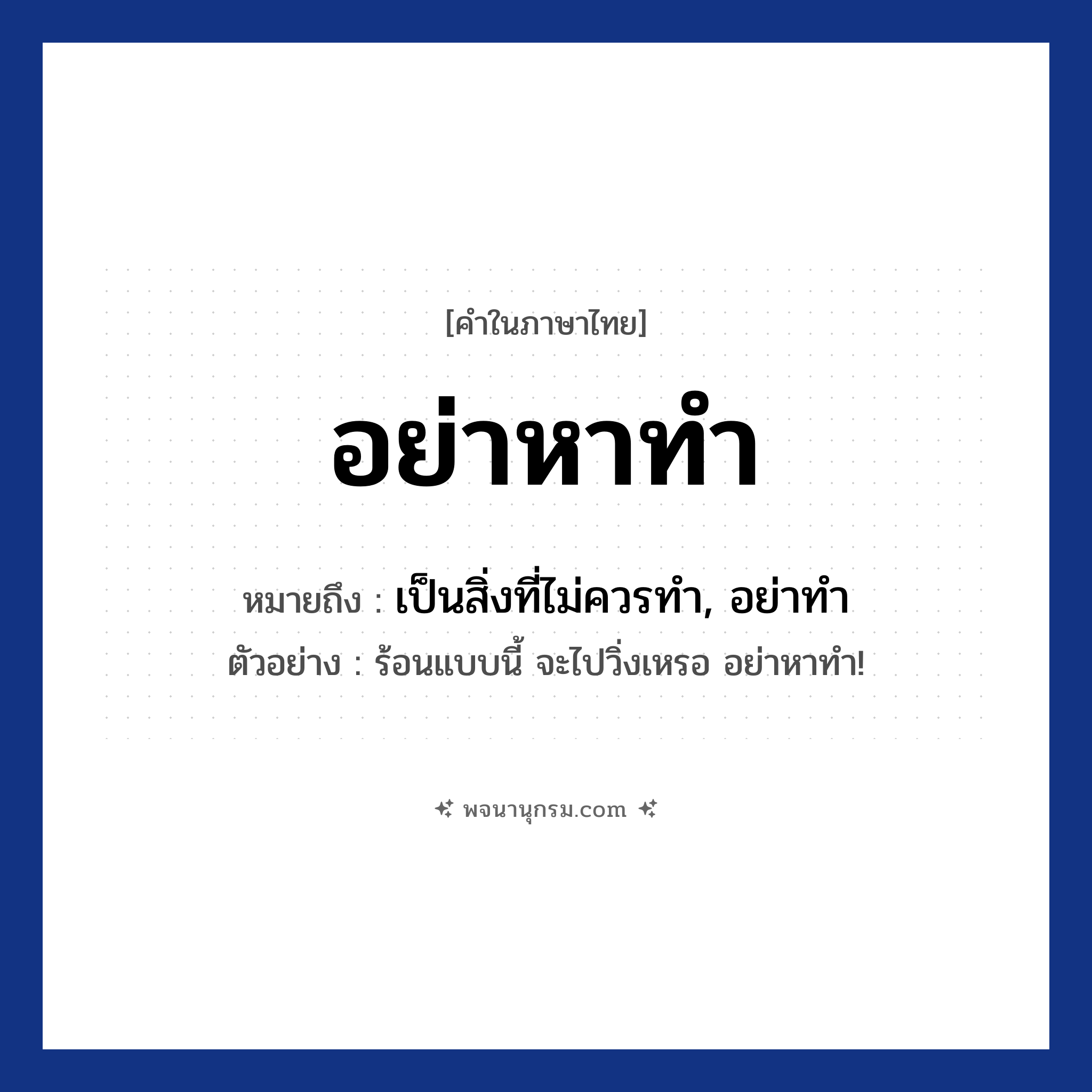 อย่าหาทำ ความหมาย หมายถึงอะไร?, คำในภาษาไทย อย่าหาทำ หมายถึง เป็นสิ่งที่ไม่ควรทำ, อย่าทำ ตัวอย่าง ร้อนแบบนี้ จะไปวิ่งเหรอ อย่าหาทำ!