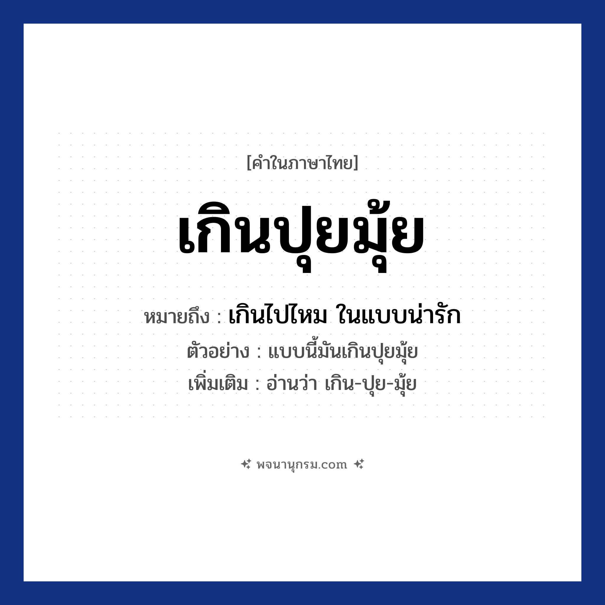 เกินปุยมุ้ย ความหมาย หมายถึงอะไร?, คำในภาษาไทย เกินปุยมุ้ย หมายถึง เกินไปไหม ในแบบน่ารัก ประเภท ว ตัวอย่าง แบบนี้มันเกินปุยมุ้ย เพิ่มเติม อ่านว่า เกิน-ปุย-มุ้ย หมวด ความน่ารัก