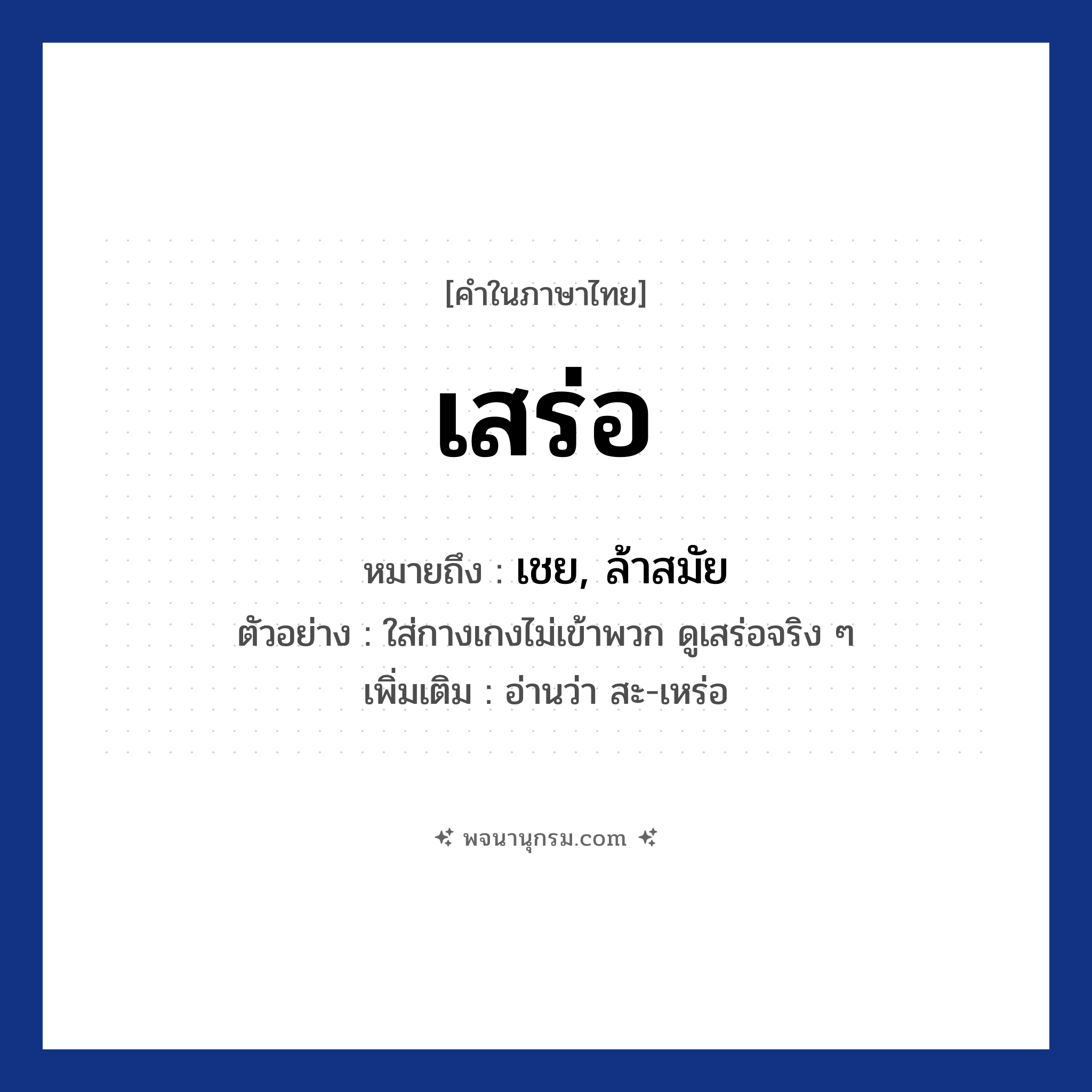 เสร่อ ความหมาย หมายถึงอะไร?, คำในภาษาไทย เสร่อ หมายถึง เชย, ล้าสมัย ตัวอย่าง ใส่กางเกงไม่เข้าพวก ดูเสร่อจริง ๆ เพิ่มเติม อ่านว่า สะ-เหร่อ