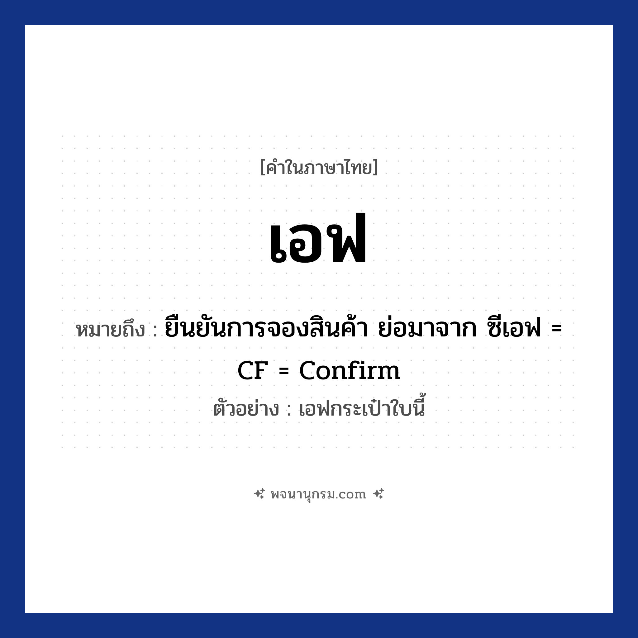 เอฟ ความหมาย หมายถึงอะไร?, คำในภาษาไทย เอฟ หมายถึง ยืนยันการจองสินค้า ย่อมาจาก ซีเอฟ = CF = Confirm ตัวอย่าง เอฟกระเป๋าใบนี้