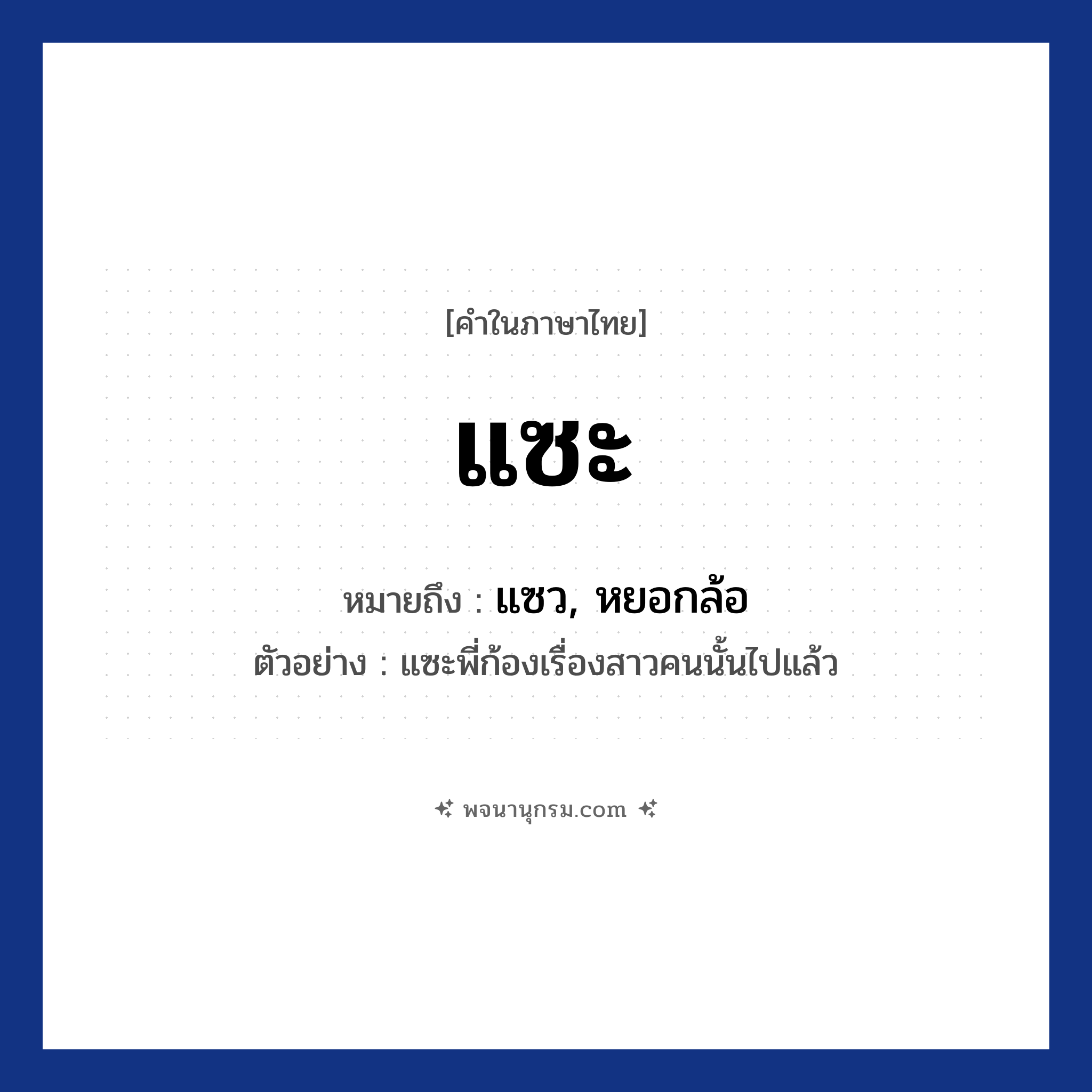 แซะ ความหมาย หมายถึงอะไร?, คำในภาษาไทย แซะ หมายถึง แซว, หยอกล้อ ตัวอย่าง แซะพี่ก้องเรื่องสาวคนนั้นไปแล้ว
